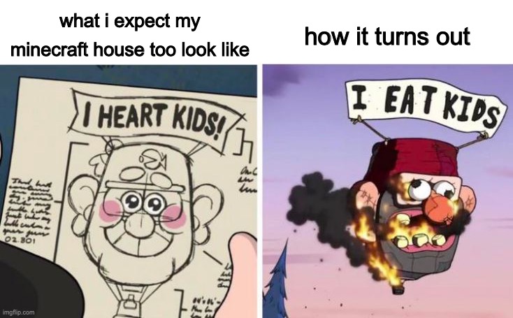 I heart kids, I eat kids | how it turns out; what i expect my minecraft house too look like | image tagged in i heart kids i eat kids,minecraft | made w/ Imgflip meme maker