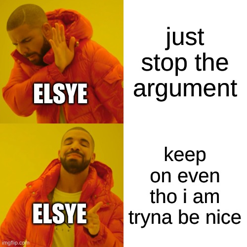 Drake Hotline Bling Meme | just stop the argument keep on even tho i am tryna be nice ELSYE ELSYE | image tagged in memes,drake hotline bling | made w/ Imgflip meme maker