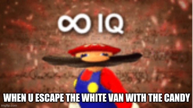 Infinite IQ | WHEN U ESCAPE THE WHITE VAN WITH THE CANDY | image tagged in infinite iq | made w/ Imgflip meme maker