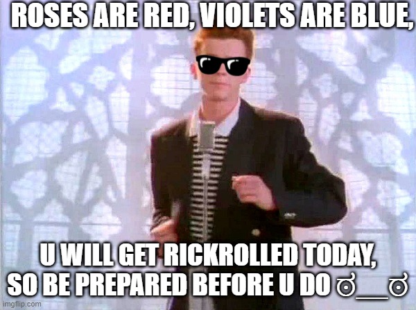 Rickroll :)))))))))) (YOU HAVE BEEN WARNED ಠ_ಠ) | ROSES ARE RED, VIOLETS ARE BLUE, U WILL GET RICKROLLED TODAY,
SO BE PREPARED BEFORE U DO ಠ__ಠ | image tagged in rickrolling,youhavebeenwarned,rickroll,weeeeee,noooooooooooooooooooooooo | made w/ Imgflip meme maker