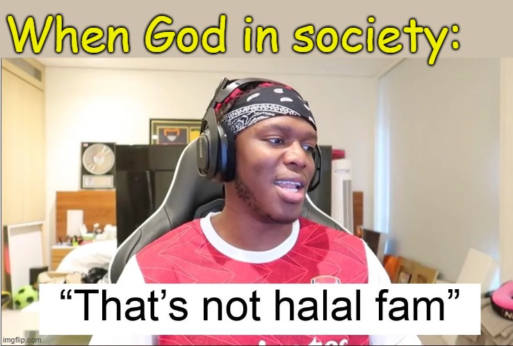 . | When God in society: | image tagged in that's not halal fam | made w/ Imgflip meme maker