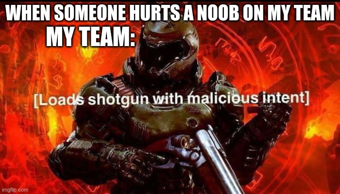 *doom music plays* | MY TEAM:; WHEN SOMEONE HURTS A NOOB ON MY TEAM | image tagged in doom,doomguy,video games | made w/ Imgflip meme maker