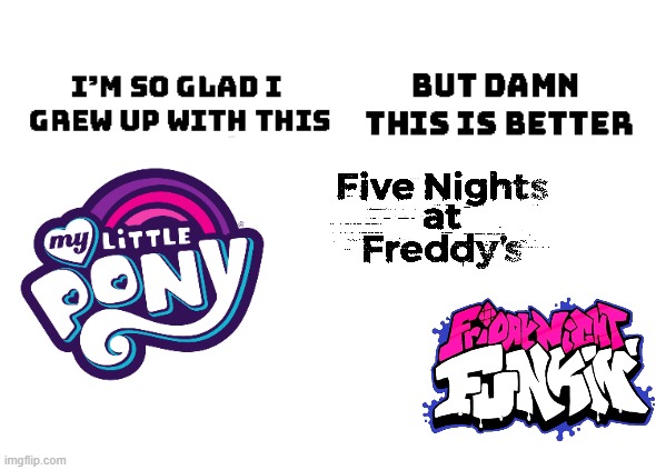 Fnaf and Fnf is better (For me) | image tagged in im so glad i grew up with this but damn this is better,fnf,fnaf,mlp | made w/ Imgflip meme maker