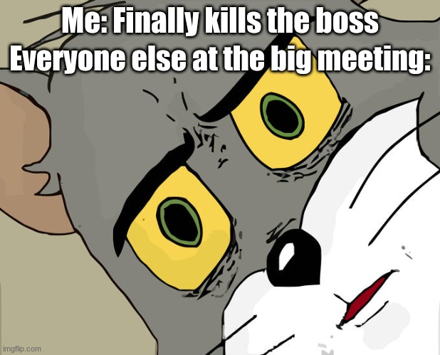 Unsettled Tom Meme | Me: Finally kills the boss; Everyone else at the big meeting: | image tagged in memes,unsettled tom | made w/ Imgflip meme maker