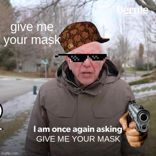 Bernie I Am Once Again Asking For Your Support Meme | give me your mask; GIVE ME YOUR MASK | image tagged in memes,bernie i am once again asking for your support | made w/ Imgflip meme maker