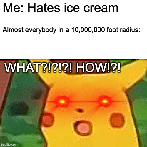 Ice cream | Me: Hates ice cream; Almost everybody in a 10,000,000 foot radius:; WHAT?!?!?! HOW!?! | image tagged in memes,surprised pikachu | made w/ Imgflip meme maker