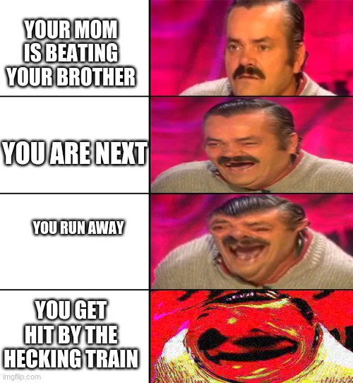 Rip El Risitas |  YOUR MOM IS BEATING YOUR BROTHER; YOU ARE NEXT; YOU RUN AWAY; YOU GET HIT BY THE HECKING TRAIN | image tagged in el risitas | made w/ Imgflip meme maker