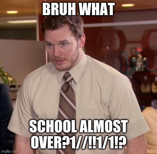 yessirr | BRUH WHAT; SCHOOL ALMOST OVER?1//!!1/1!? | image tagged in memes,afraid to ask andy | made w/ Imgflip meme maker
