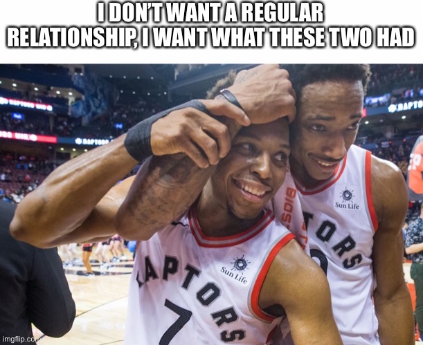 Demar and Kyle | I DON’T WANT A REGULAR RELATIONSHIP, I WANT WHAT THESE TWO HAD | image tagged in nba,basketball | made w/ Imgflip meme maker