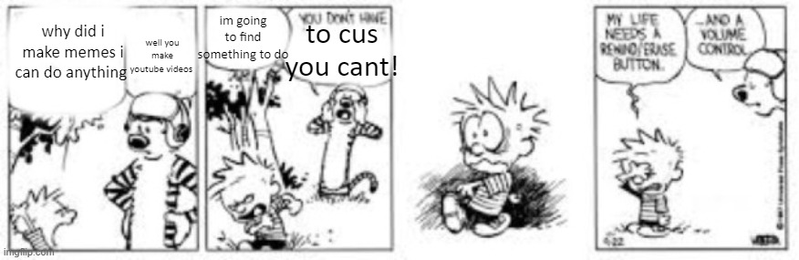 im a youtuber if you saw to video part | im going to find something to do; well you make youtube videos; to cus you cant! why did i make memes i can do anything | image tagged in calvin and hobbes rewind/erase button | made w/ Imgflip meme maker