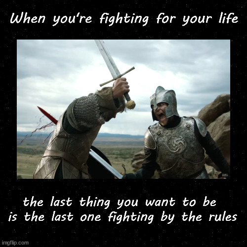 In a fight for your life |  When you're fighting for your life; the last thing you want to be 
is the last one fighting by the rules | image tagged in game of thrones,fair fight | made w/ Imgflip meme maker