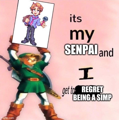 It's my ... and I get to choose the ... | SENPAI; REGRET BEING A SIMP | image tagged in it's my and i get to choose the | made w/ Imgflip meme maker