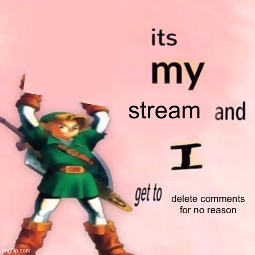 Mods and owners be like | stream; delete comments for no reason | image tagged in it's my ___ and i get to ____ | made w/ Imgflip meme maker