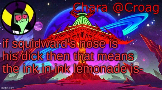 Patrick: *scares squidward* Squidward: *cums out of fear* | if squidward's nose is his dick then that means the ink in ink lemonade is- | image tagged in chara's lord dominator temp | made w/ Imgflip meme maker