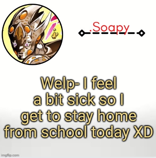 Soap ger temp | Welp- I feel a bit sick so I get to stay home from school today XD | image tagged in soap ger temp | made w/ Imgflip meme maker