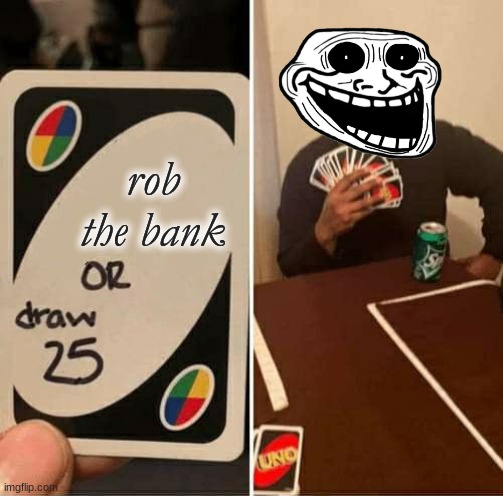 rob or draw | rob the bank | image tagged in memes,uno draw 25 cards | made w/ Imgflip meme maker