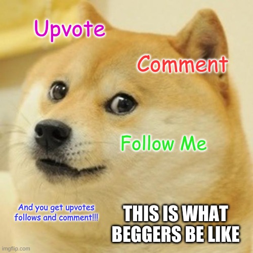 Beggers be like.... | Upvote; Comment; Follow Me; And you get upvotes follows and comment!!! THIS IS WHAT BEGGERS BE LIKE | image tagged in memes,doge | made w/ Imgflip meme maker