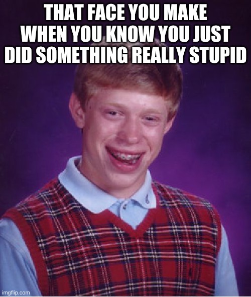 stupid | THAT FACE YOU MAKE WHEN YOU KNOW YOU JUST DID SOMETHING REALLY STUPID | image tagged in memes,bad luck brian,stupid,funny,so true,smile | made w/ Imgflip meme maker