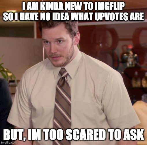 Afraid To Ask Andy Meme | I AM KINDA NEW TO IMGFLIP SO I HAVE NO IDEA WHAT UPVOTES ARE; BUT, IM TOO SCARED TO ASK | image tagged in memes,afraid to ask andy | made w/ Imgflip meme maker