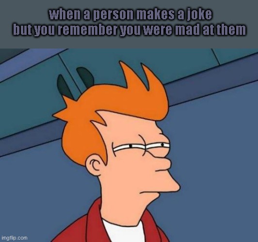 (>.<) | when a person makes a joke but you remember you were mad at them | image tagged in memes,futurama fry | made w/ Imgflip meme maker