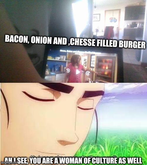 she used the juiciest of the beef | BACON, ONION AND ,CHESSE FILLED BURGER; AH I SEE, YOU ARE A WOMAN OF CULTURE AS WELL | image tagged in ah i see you are a man of culture as well | made w/ Imgflip meme maker