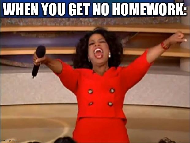 be happy school is ending | WHEN YOU GET NO HOMEWORK: | image tagged in memes,oprah you get a | made w/ Imgflip meme maker