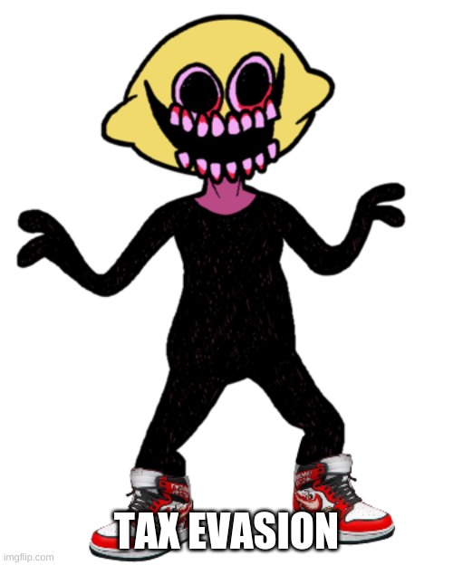 Lemon Demon Drip | TAX EVASION | image tagged in lemon demon drip | made w/ Imgflip meme maker