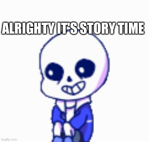 ALRIGHTY IT'S STORY TIME | image tagged in sans shimeji | made w/ Imgflip meme maker