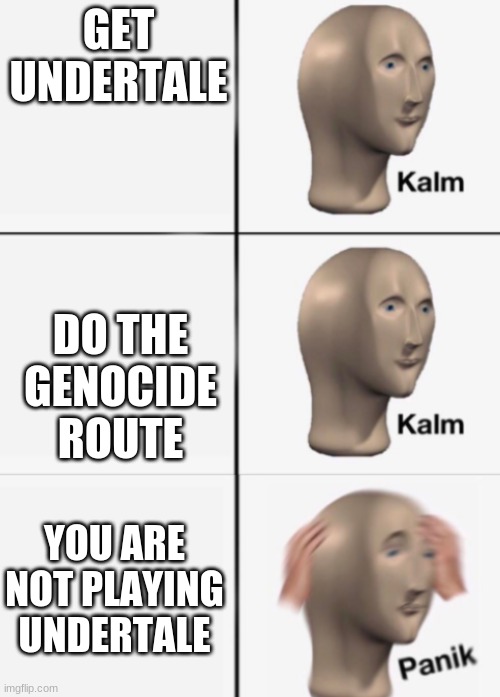 kalm kalm panik | GET UNDERTALE; DO THE GENOCIDE ROUTE; YOU ARE NOT PLAYING UNDERTALE | image tagged in kalm kalm panik | made w/ Imgflip meme maker