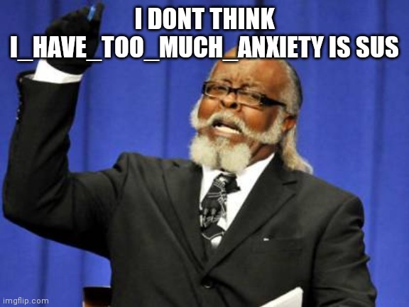 He isnt | I DONT THINK I_HAVE_TOO_MUCH_ANXIETY IS SUS | image tagged in memes,sus | made w/ Imgflip meme maker