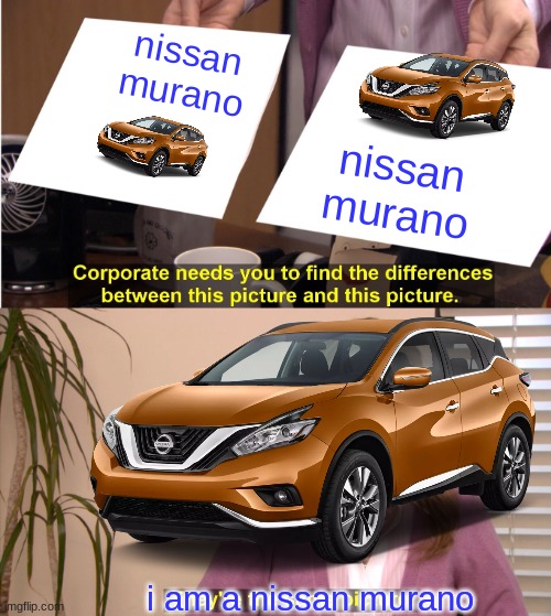there the same murano pictures | nissan murano; nissan murano; i am a nissan murano | image tagged in nissan | made w/ Imgflip meme maker