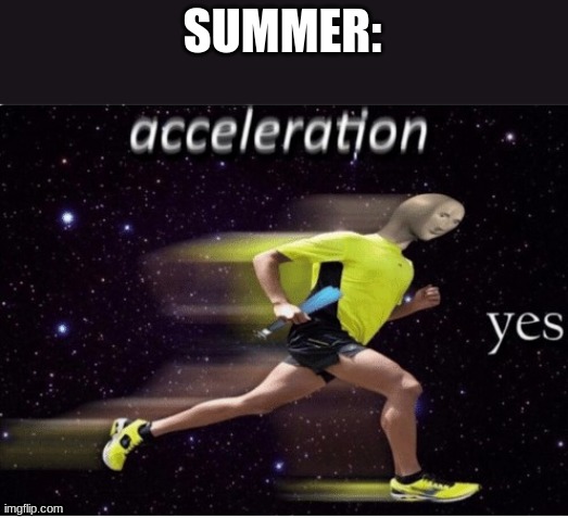 Acceleration yes | SUMMER: | image tagged in acceleration yes | made w/ Imgflip meme maker