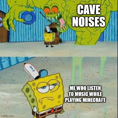 Music got me. | CAVE NOISES; ME WHO LISTEN TO MUSIC WHILE PLAYING MINECRAFT | image tagged in spongebob scared | made w/ Imgflip meme maker