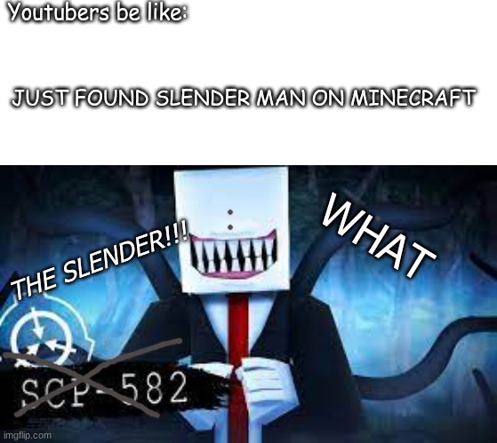 Slender in minecraft... WHAT!!! | Youtubers be like:; JUST FOUND SLENDER MAN ON MINECRAFT; WHAT; THE SLENDER!!! | image tagged in long rectangle,scp-582,meme,scp | made w/ Imgflip meme maker