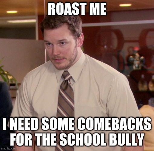 Please help | ROAST ME; I NEED SOME COMEBACKS FOR THE SCHOOL BULLY | image tagged in memes,afraid to ask andy | made w/ Imgflip meme maker