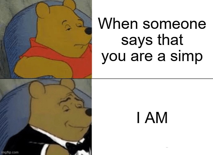 sheesh he fresh | When someone says that you are a simp; I AM | image tagged in memes,tuxedo winnie the pooh | made w/ Imgflip meme maker