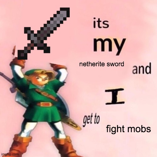 It's my ___ and I get to ____. | netherite sword; fight mobs | image tagged in it's my ___ and i get to ____ | made w/ Imgflip meme maker