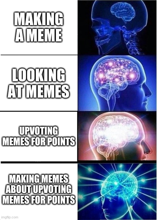 Expanding Brain Meme | MAKING A MEME; LOOKING AT MEMES; UPVOTING MEMES FOR POINTS; MAKING MEMES ABOUT UPVOTING MEMES FOR POINTS | image tagged in memes,expanding brain | made w/ Imgflip meme maker