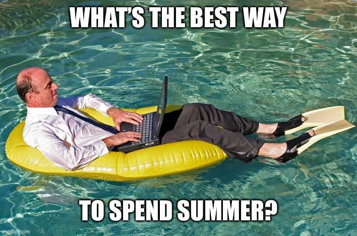 Happy Summer to all those people... | WHAT’S THE BEST WAY; TO SPEND SUMMER? | image tagged in summer fridays,summer | made w/ Imgflip meme maker