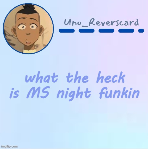 i just found this MS night funkin thing | what the heck is MS night funkin | image tagged in uno_reversecard sokka temp made by suga- | made w/ Imgflip meme maker