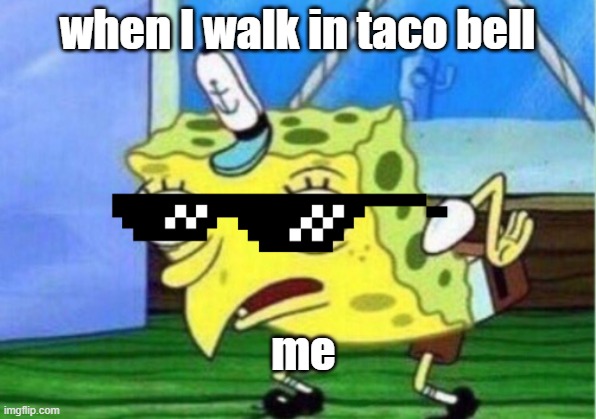 taco | when I walk in taco bell; me | image tagged in memes | made w/ Imgflip meme maker