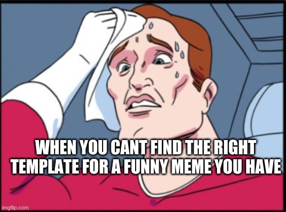 Has this happened to you? | WHEN YOU CANT FIND THE RIGHT TEMPLATE FOR A FUNNY MEME YOU HAVE | image tagged in meme,template,imgflip,fun | made w/ Imgflip meme maker