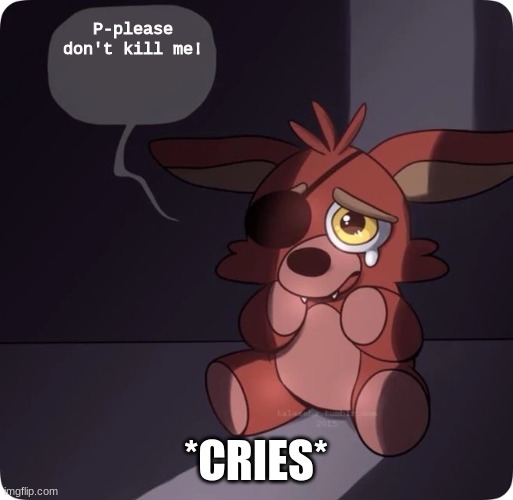 Foxy FNaF 4 Plush | P-please don't kill me! *CRIES* | image tagged in foxy fnaf 4 plush | made w/ Imgflip meme maker