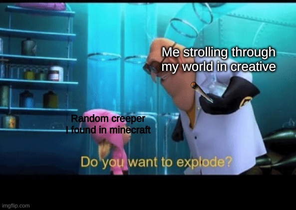 Pretend the cigarette is a flint and steel | Me strolling through my world in creative; Random creeper I found in minecraft | image tagged in do you want to explode | made w/ Imgflip meme maker