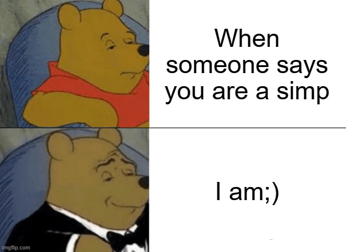 Tuxedo Winnie The Pooh | When someone says you are a simp; I am;) | image tagged in memes,tuxedo winnie the pooh | made w/ Imgflip meme maker