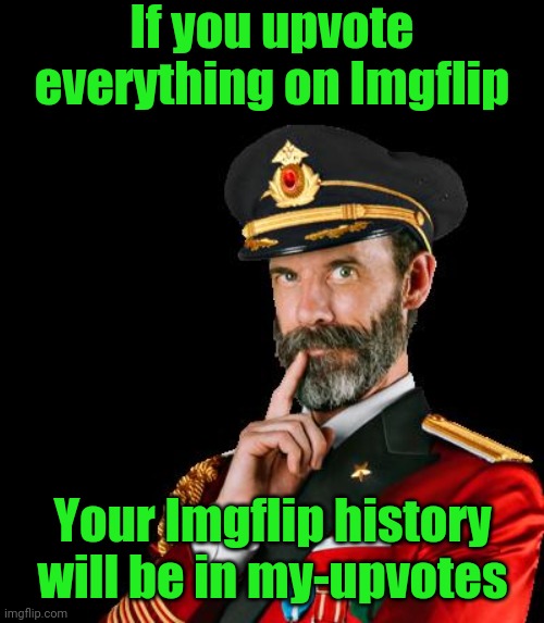 captain obvious | If you upvote everything on Imgflip Your Imgflip history will be in my-upvotes | image tagged in captain obvious | made w/ Imgflip meme maker