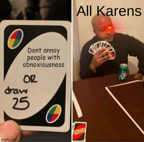 Its true! | All Karens; Dont annoy people with obnoxiousness | image tagged in memes,uno draw 25 cards,karens,obnoxious | made w/ Imgflip meme maker