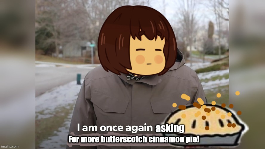 Give! | asking; For more butterscotch cinnamon pie! | image tagged in i'm once again asking,undertale,frisk,pie,snacks | made w/ Imgflip meme maker