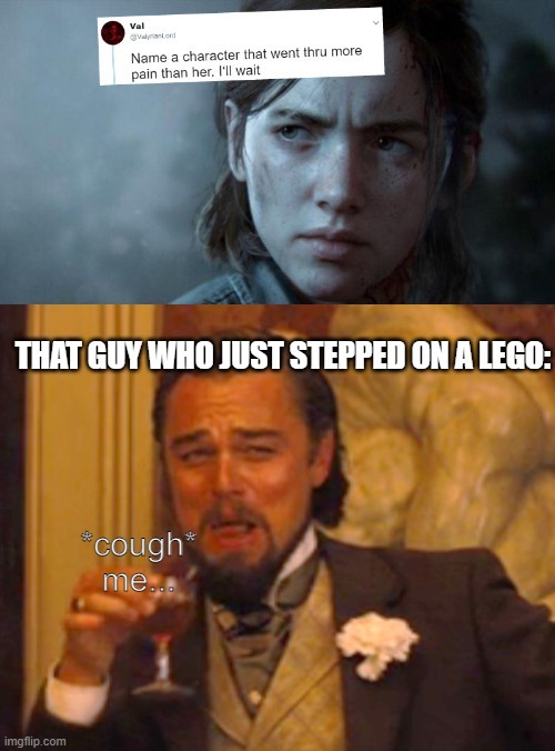 *stepps on a lego* the world has come to an end... | image tagged in laughing leo,name one character who went through more pain than her | made w/ Imgflip meme maker