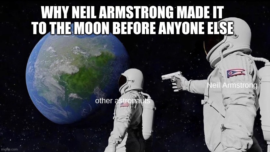Always Has Been Meme | WHY NEIL ARMSTRONG MADE IT TO THE MOON BEFORE ANYONE ELSE; Neil Armstrong; other astronauts | image tagged in memes,always has been | made w/ Imgflip meme maker